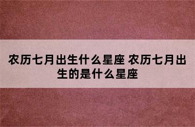 农历七月出生什么星座 农历七月出生的是什么星座